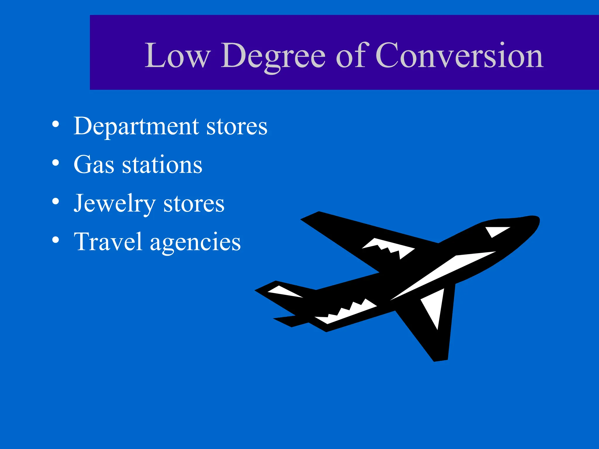 Low Degree of Conversion
• Department stores
• Gas stations
• Jewelry stores
• Travel agencies
 