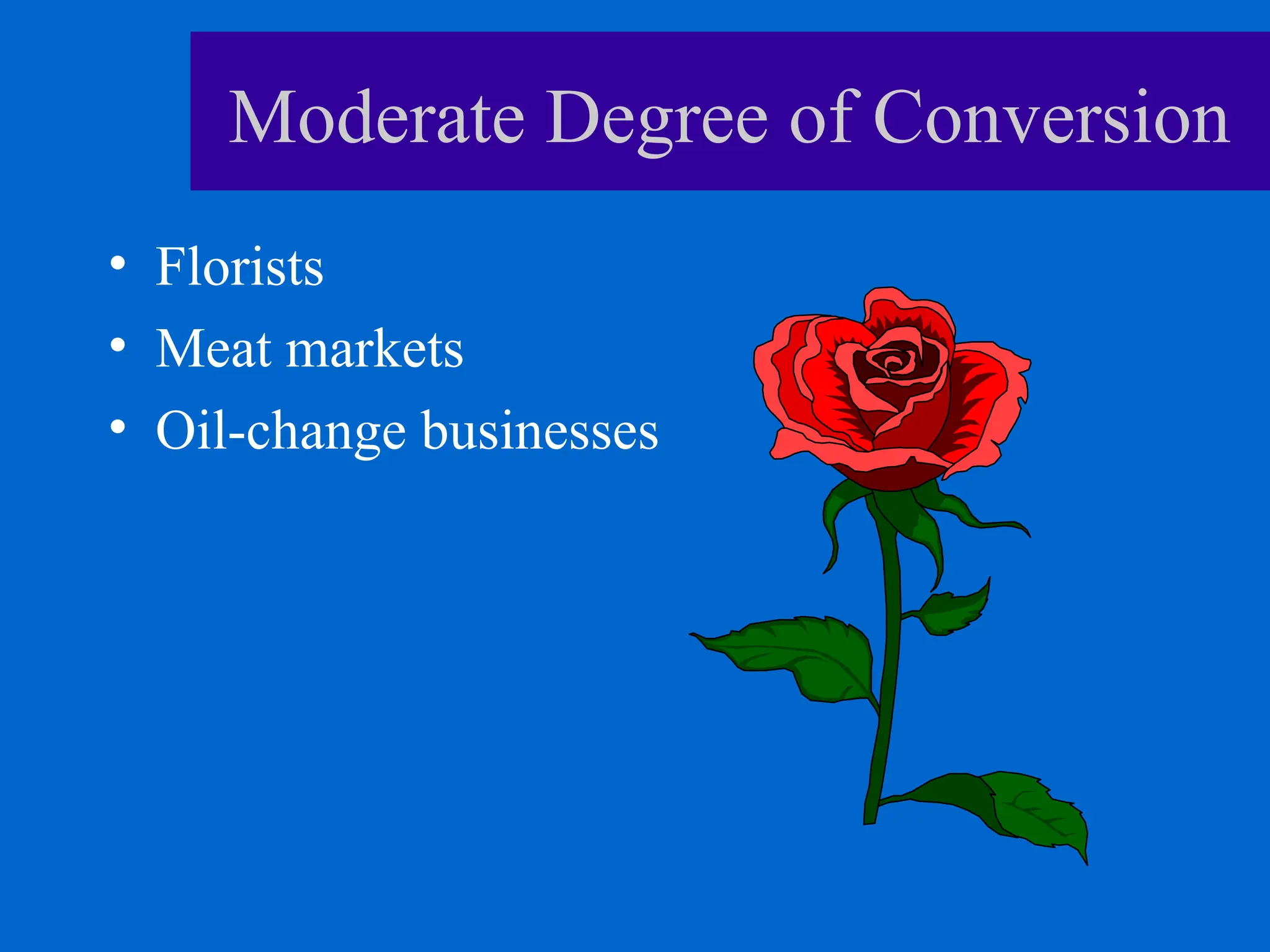 Moderate Degree of Conversion
• Florists
• Meat markets
• Oil-change businesses
 