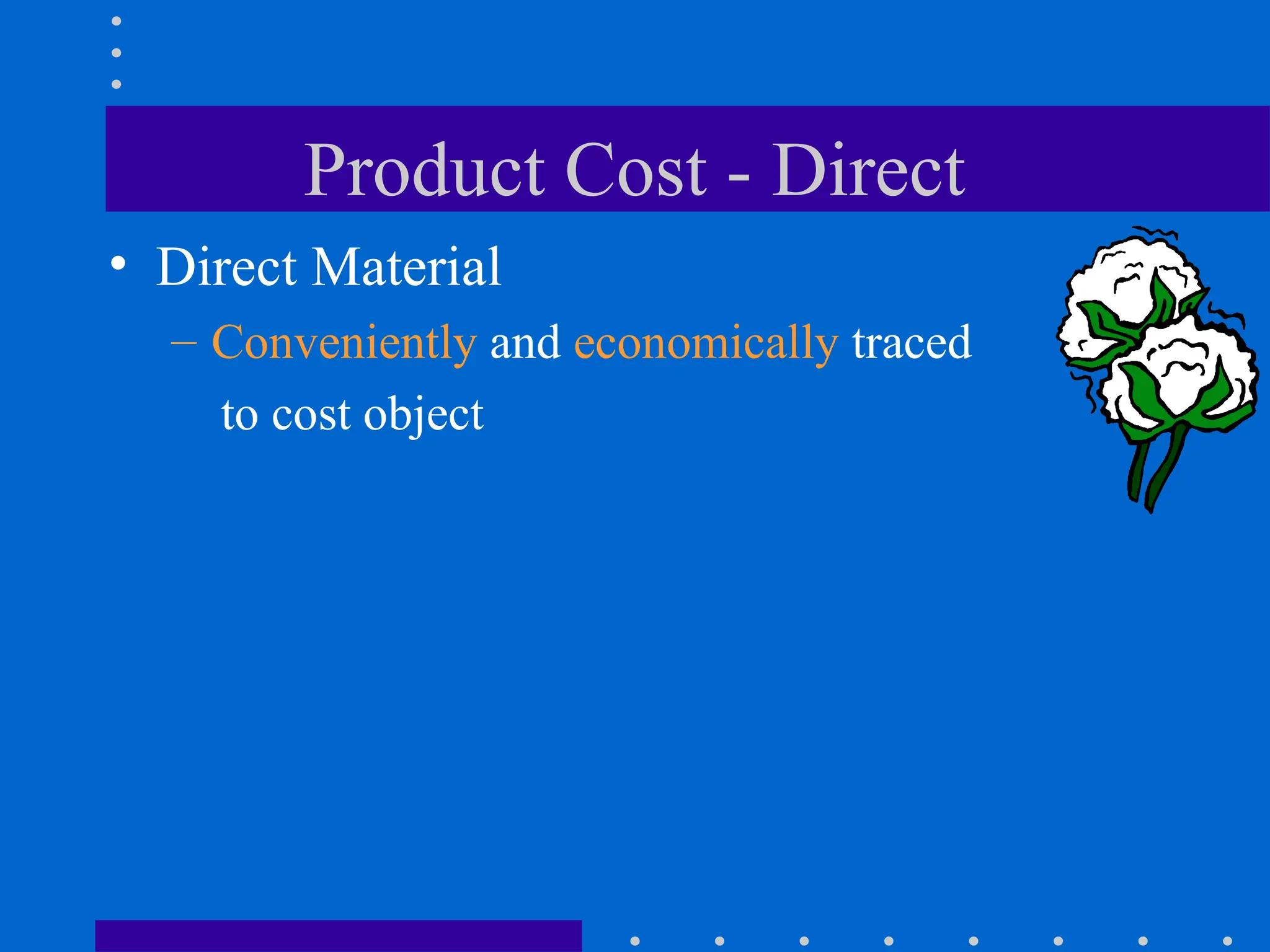 Product Cost - Direct
• Direct Material
– Conveniently and economically traced
to cost object
 