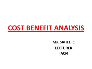 COST BENEFIT ANALYSIS
Ms. SAHELI C
LECTURER
IACN
 