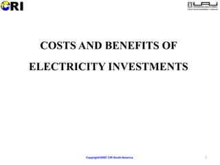 COSTS AND BENEFITS OF
ELECTRICITY INVESTMENTS




        Copyright©2007 CRI South-America   1
 
