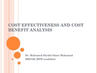 COST EFFECTIVENESS AND COST
BENEFIT ANALYSIS
Dr. Mohamed Sheikh Omar Mohamud
MBChB, MPH candidate
 