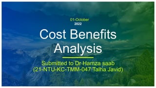 01-October
2022
Cost Benefits
Analysis
Submitted to Dr Hamza saab
(21-NTU-KC-TMM-047 Talha Javid)
 