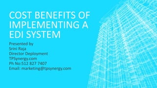 COST BENEFITS OF
IMPLEMENTING A
EDI SYSTEM
Presented by
Srini Raja
Director Deployment
TPSynergy.com
Ph No:512 827 7407
Email: marketing@tpsynergy.com
 