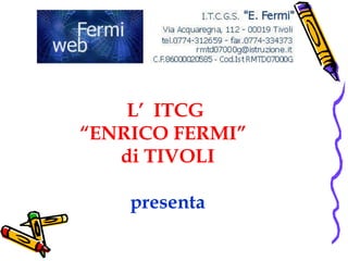 L’  ITCG  “ENRICO FERMI”  di TIVOLI presenta 