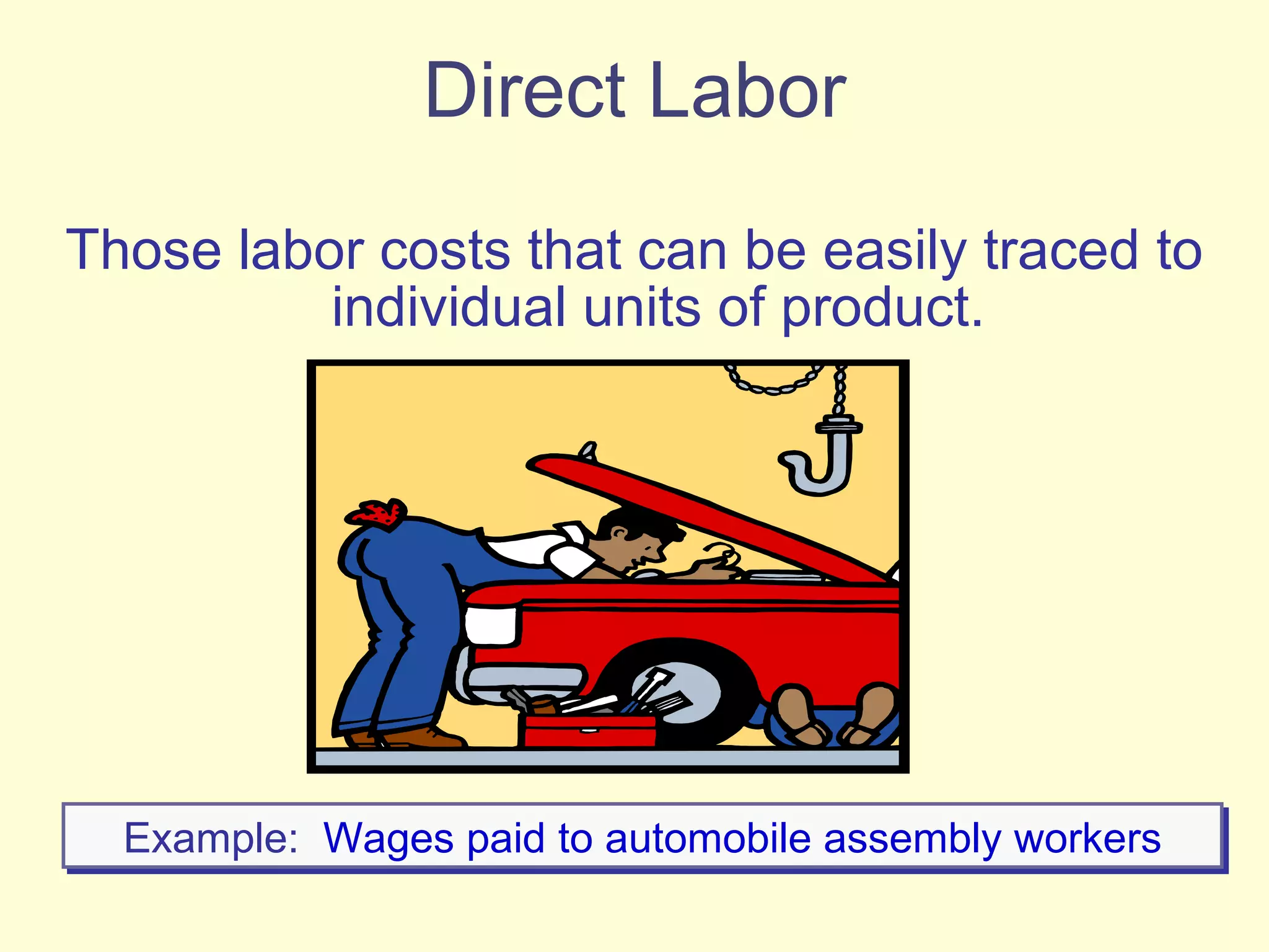Direct Labor Those labor costs that can be easily traced to individual units of product. Example:   Wages paid to automobile assembly workers 