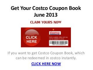 Get Your Costco Coupon Book
June 2013
If you want to get Costco Coupon Book, which
can be redeemed in costco instantly.
CLICK HERE NOW
 