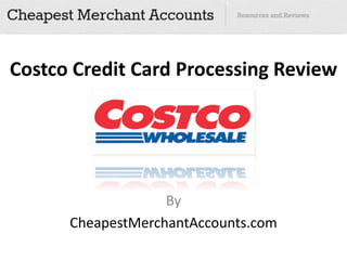 Costco Credit Card Processing Review




                   By
      CheapestMerchantAccounts.com
 