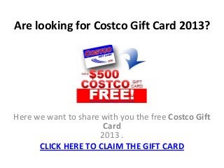 Are looking for Costco Gift Card 2013?




Here we want to share with you the free Costco Gift
                       Card
                      2013 .
      CLICK HERE TO CLAIM THE GIFT CARD
 