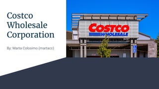 Costco
Wholesale
Corporation
By: Marta Colosimo (martacc)
 