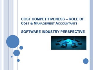 COST COMPETITIVENESS – ROLE OF 
COST & MANAGEMENT ACCOUNTANTS 
SOFTWARE INDUSTRY PERSPECTIVE 
 