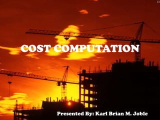 COST COMPUTATION Presented By: Karl Brian M. Joble 