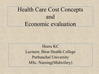 Health Care Cost Concepts
and
Economic evaluation
Heera KC
Lecturer, Birat Health College
Purbanchal University
MSc. Nursing(Midwifery)
 