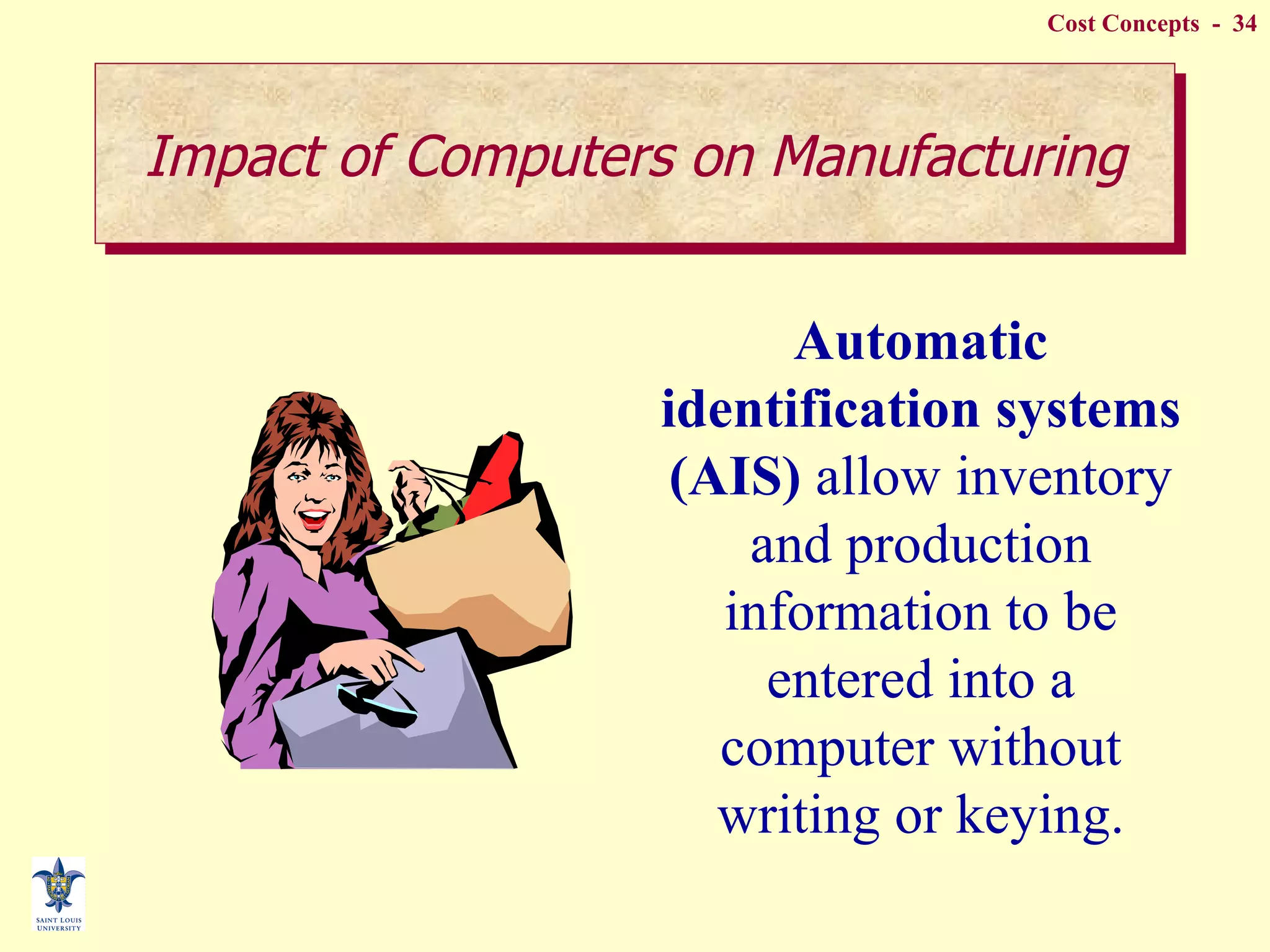 Impact of Computers on Manufacturing Automatic identification systems (AIS)  allow inventory and production information to be entered into a computer without writing or keying. 