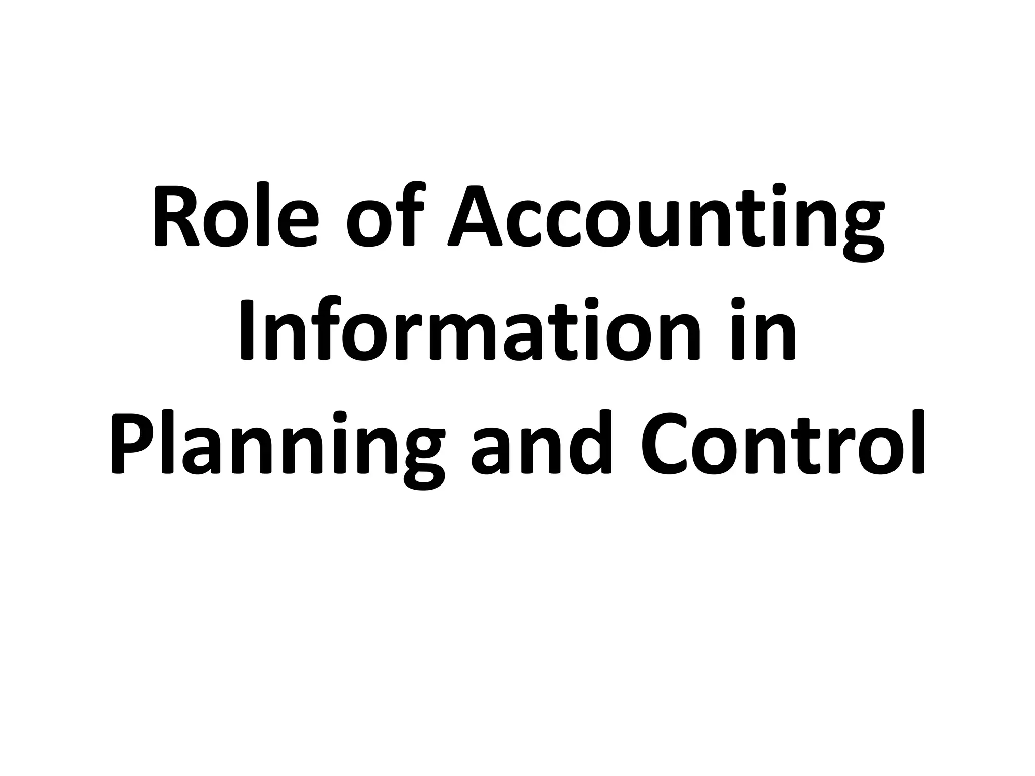 Role of Accounting
Information in
Planning and Control
 