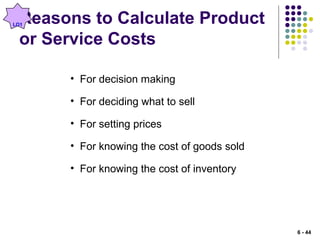Reasons to Calculate Product
or Service Costs
• For decision making
• For deciding what to sell
• For setting prices
• For knowing the cost of goods sold
• For knowing the cost of inventory
LO1
6 - 44
 