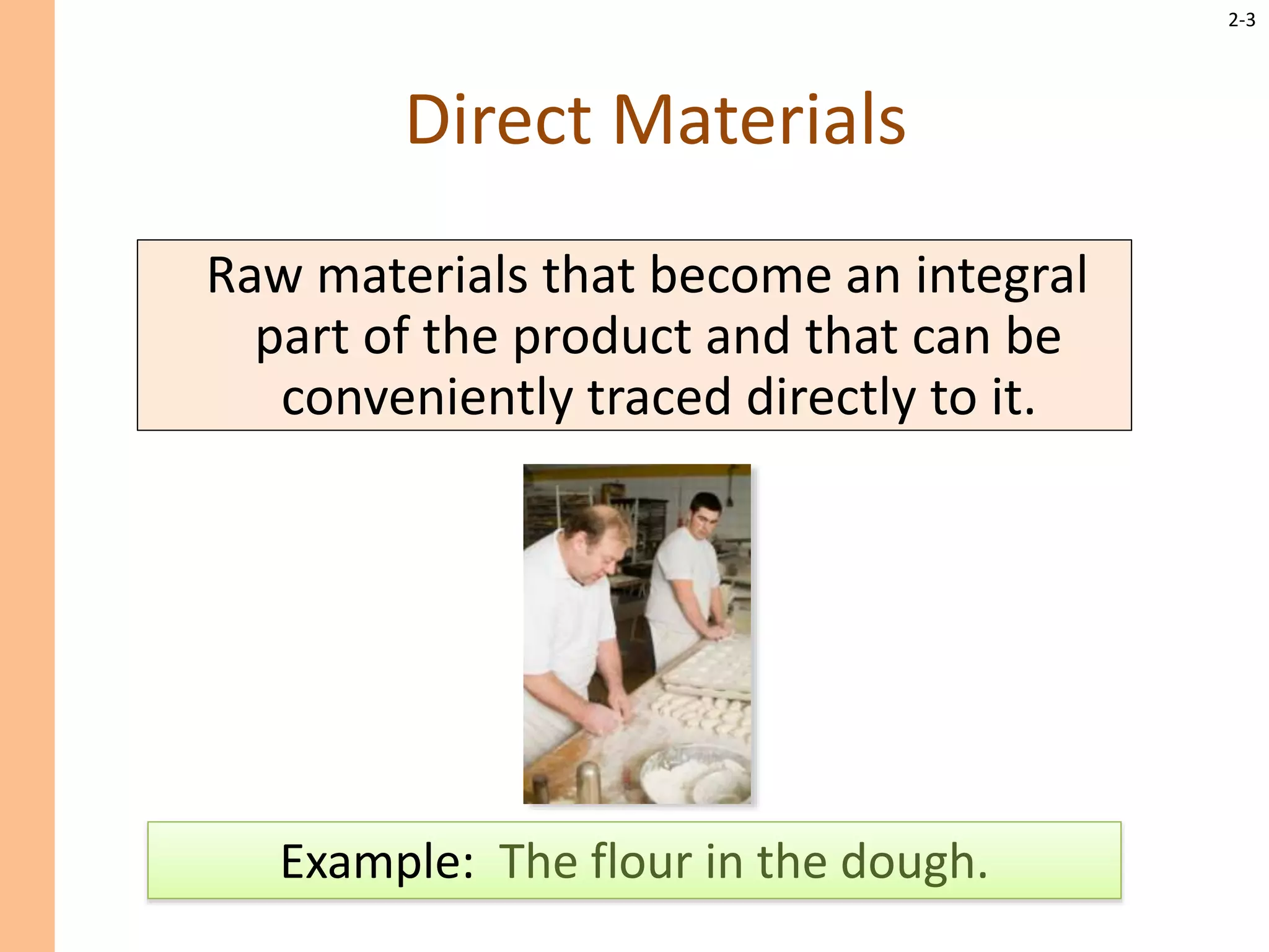 2-3
Direct Materials
Raw materials that become an integral
part of the product and that can be
conveniently traced directly to it.
Example: The flour in the dough.
 