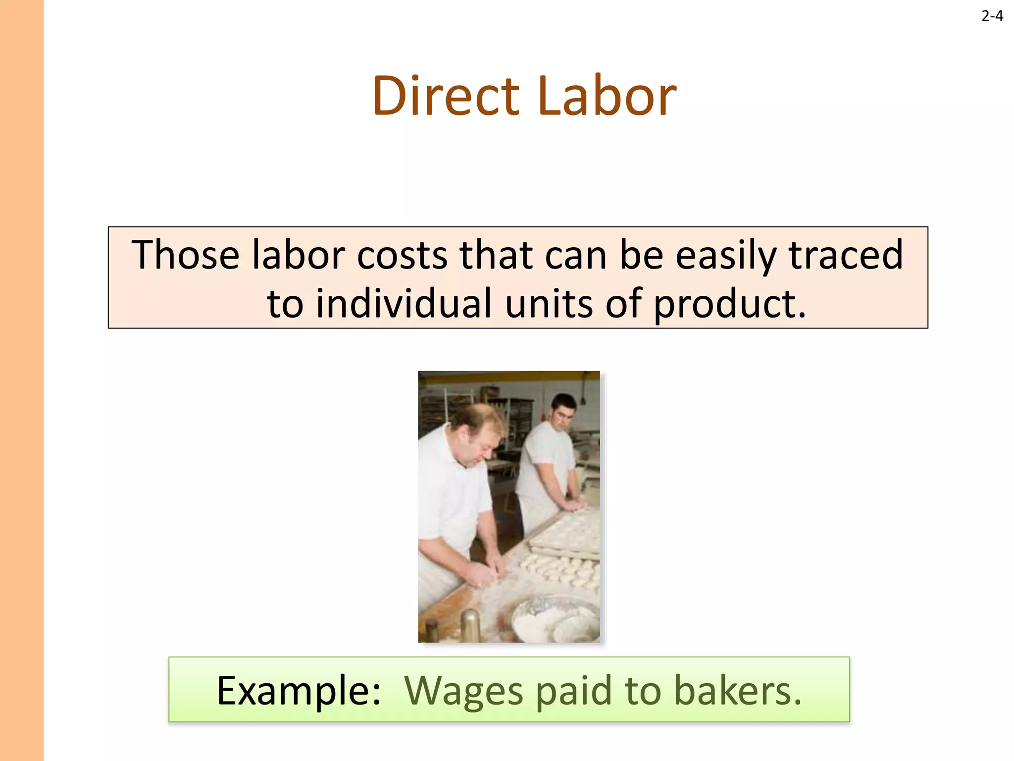 2-4
Direct Labor
Those labor costs that can be easily traced
to individual units of product.
Example: Wages paid to bakers.
 