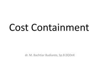 Cost Containment
dr. M. Bachtiar Budianto, Sp.B (K)OnK
 
