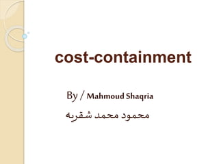 cost-containment
By / MahmoudShaqria
‫شقريه‬‫محمد‬ ‫محمود‬
 