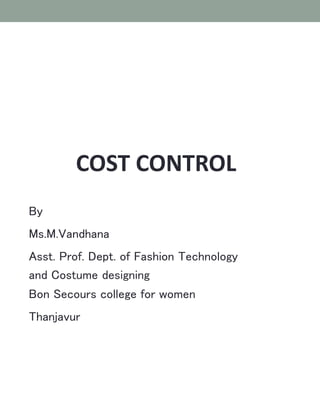 COST CONTROL
By
Ms.M.Vandhana
Asst. Prof. Dept. of Fashion Technology
and Costume designing
Bon Secours college for women
Thanjavur
 