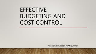 EFFECTIVE
BUDGETING AND
COST CONTROL
PRESENTED BY, I GEDE IWAN SURYADI
 
