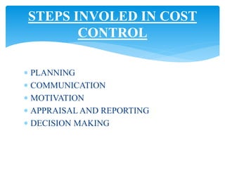 PLANNING
 COMMUNICATION
 MOTIVATION
 APPRAISAL AND REPORTING
 DECISION MAKING
STEPS INVOLED IN COST
CONTROL
 