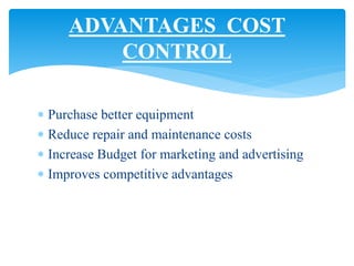  Purchase better equipment
 Reduce repair and maintenance costs
 Increase Budget for marketing and advertising
 Improves competitive advantages
ADVANTAGES COST
CONTROL
 