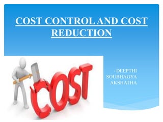 COST CONTROLAND COST
REDUCTION
- DEEPTHI
SOUBHAGYA
AKSHATHA
 