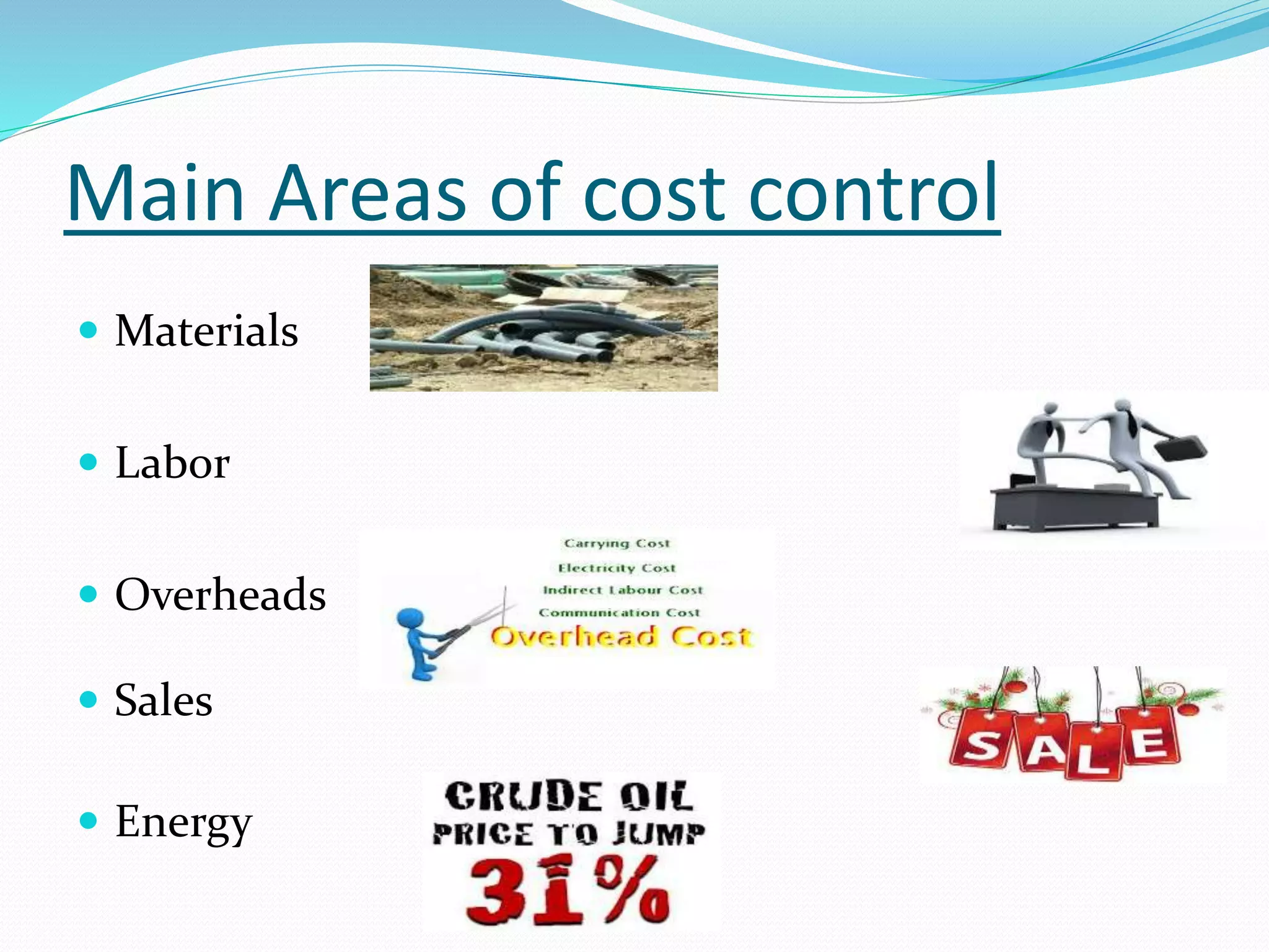 Main Areas of cost control
 Materials
 Labor
 Overheads
 Sales
 Energy
 