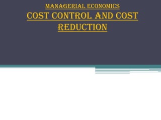 Managerial Economics

Cost Control And Cost
Reduction

 