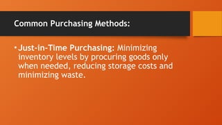 Common Purchasing Methods:
•Just-in-Time Purchasing: Minimizing
inventory levels by procuring goods only
when needed, reducing storage costs and
minimizing waste.
 