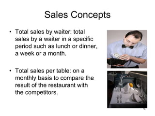 12
Sales Concepts
• Total sales by waiter: total
sales by a waiter in a specific
period such as lunch or dinner,
a week or a month.
• Total sales per table: on a
monthly basis to compare the
result of the restaurant with
the competitors.
 