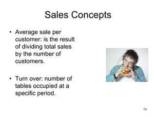 13
Sales Concepts
• Average sale per
customer: is the result
of dividing total sales
by the number of
customers.
• Turn over: number of
tables occupied at a
specific period.
 