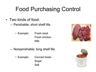 19
Food Purchasing Control
• Two kinds of food:
– Perishable: short shelf life.
• Example: Fresh meat
Fresh chicken
Milk
– Nonperishable: long shelf life.
• Example: Canned foods
Sugar
Salt
 