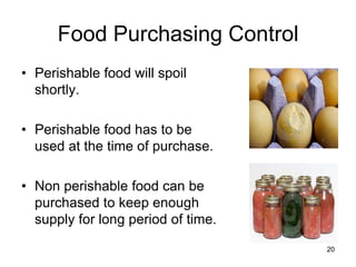 20
Food Purchasing Control
• Perishable food will spoil
shortly.
• Perishable food has to be
used at the time of purchase.
• Non perishable food can be
purchased to keep enough
supply for long period of time.
 