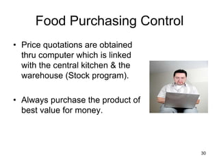 30
Food Purchasing Control
• Price quotations are obtained
thru computer which is linked
with the central kitchen & the
warehouse (Stock program).
• Always purchase the product of
best value for money.
 