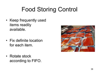 38
Food Storing Control
• Keep frequently used
items readily
available.
• Fix definite location
for each item.
• Rotate stock
according to FIFO.
 