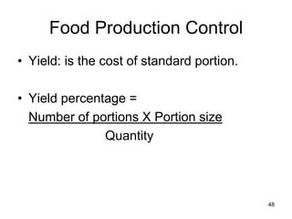48
Food Production Control
• Yield: is the cost of standard portion.
• Yield percentage =
Number of portions X Portion size
Quantity
 