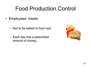 53
Food Production Control
• Employees’ meals:
– Not to be added to food cost.
– Each day has a prescribed
amount of money.
 
