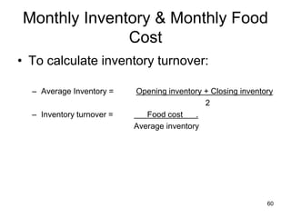 60
Monthly Inventory & Monthly Food
Cost
• To calculate inventory turnover:
– Average Inventory = Opening inventory + Closing inventory
2
– Inventory turnover = Food cost .
Average inventory
 