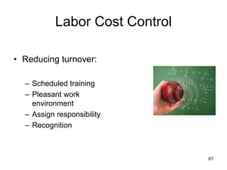 67
Labor Cost Control
• Reducing turnover:
– Scheduled training
– Pleasant work
environment
– Assign responsibility
– Recognition
 