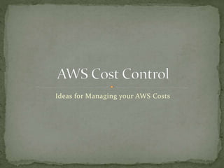 Ideas for Managing your AWS Costs
 