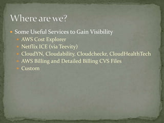 Some Useful Services to Gain Visibility
 AWS Cost Explorer
 Netflix ICE (via Teevity)
 CloudYN, Cloudability, Cloudcheckr, CloudHealthTech
 AWS Billing and Detailed Billing CVS Files
 Custom
 