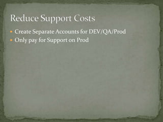  Create Separate Accounts for DEV/QA/Prod
 Only pay for Support on Prod
 