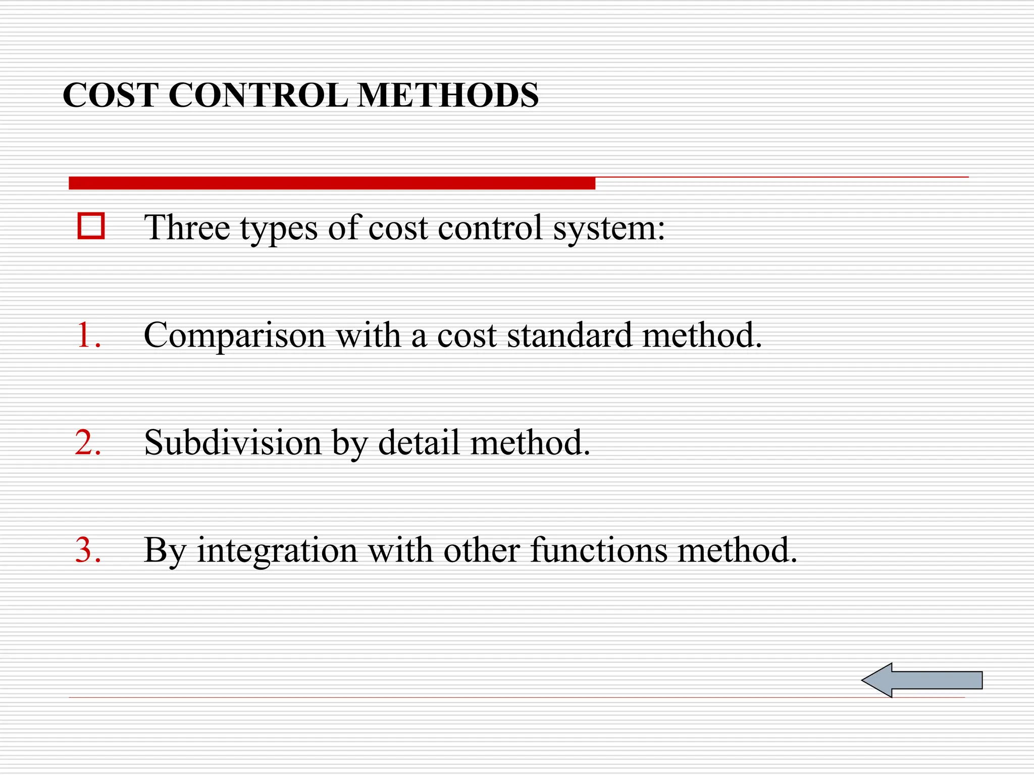 COST CONTROL METHODS
 Three types of cost control system:
1. Comparison with a cost standard method.
2. Subdivision by detail method.
3. By integration with other functions method.
 