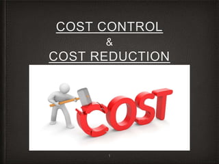 COST CONTROL
&
COST REDUCTION
1
 