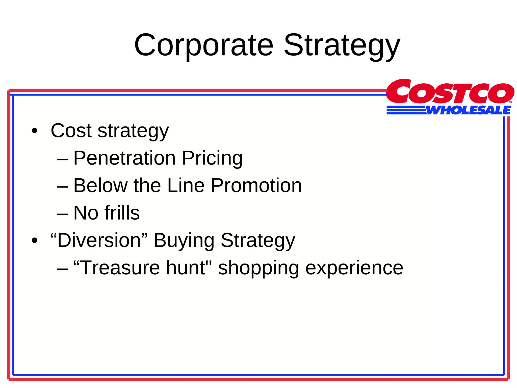 Corporate Strategy Cost strategy Penetration Pricing Below the Line Promotion No frills “ Diversion” Buying Strategy “ Treasure hunt&quot; shopping experience 