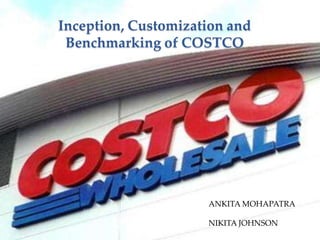 Inception, Customization and
 Benchmarking of COSTCO




                     ANKITA MOHAPATRA

                     NIKITA JOHNSON
 