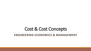 Cost & Cost Concepts
ENGINEERING ECONOMICS & MANAGEMENT
1
 